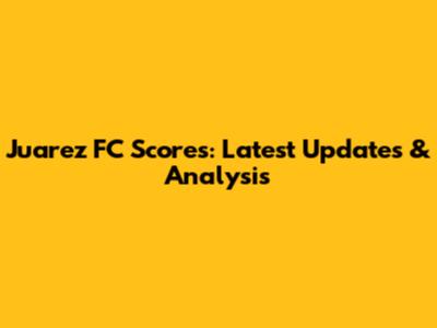 Juarez FC Scores: Latest Updates & Analysis