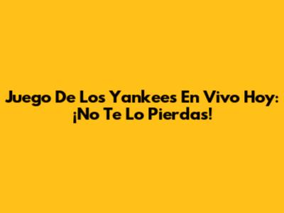 Juego De Los Yankees En Vivo Hoy: ¡No Te Lo Pierdas!