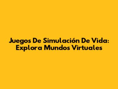 Juegos De Simulación De Vida: Explora Mundos Virtuales