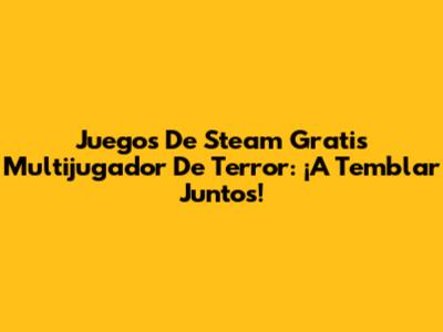 Juegos De Steam Gratis Multijugador De Terror: ¡A Temblar Juntos!