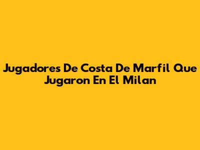 Jugadores De Costa De Marfil Que Jugaron En El Milan