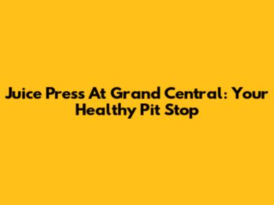 Juice Press At Grand Central: Your Healthy Pit Stop