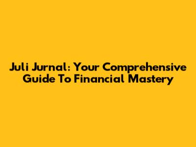 Juli Jurnal: Your Comprehensive Guide To Financial Mastery