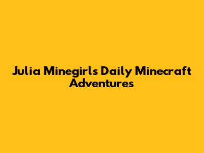 Julia Minegirl's Daily Minecraft Adventures
