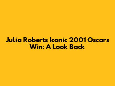 Julia Roberts' Iconic 2001 Oscars Win: A Look Back