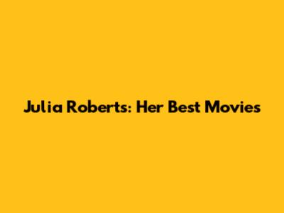Julia Roberts: Her Best Movies