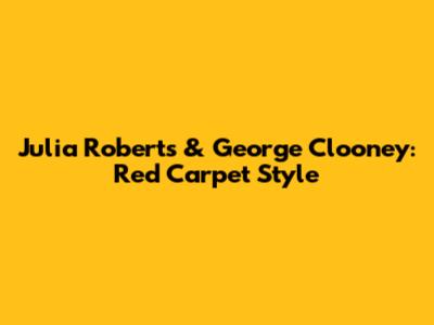 Julia Roberts & George Clooney: Red Carpet Style