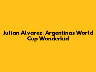 Julian Alvarez: Argentina's World Cup Wonderkid