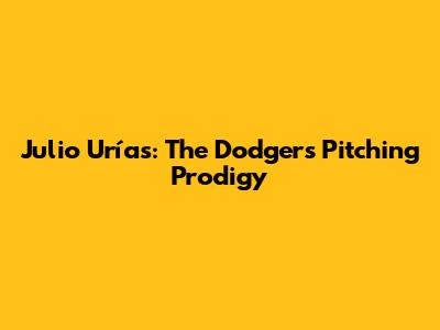 Julio Urías: The Dodgers' Pitching Prodigy