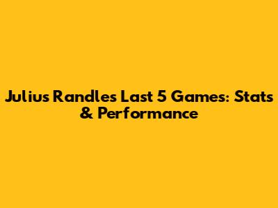 Julius Randle's Last 5 Games: Stats & Performance