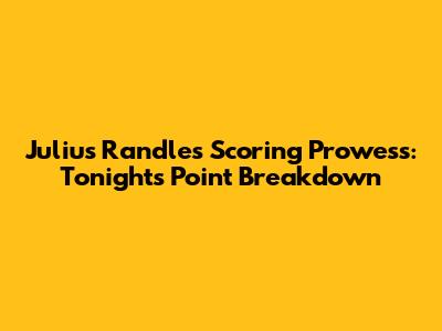 Julius Randle's Scoring Prowess: Tonight's Point Breakdown