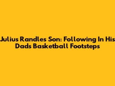 Julius Randle's Son: Following In His Dad's Basketball Footsteps
