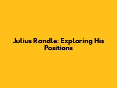 Julius Randle: Exploring His Positions