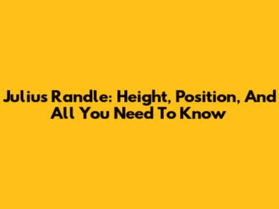 Julius Randle: Height, Position, And All You Need To Know