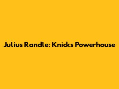 Julius Randle: Knicks' Powerhouse