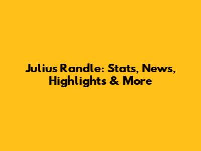 Julius Randle: Stats, News, Highlights & More