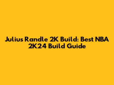 Julius Randle 2K Build: Best NBA 2K24 Build Guide