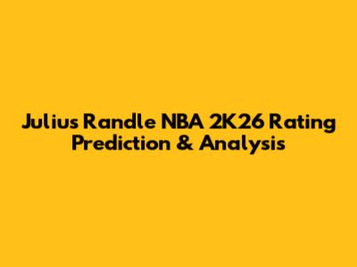 Julius Randle NBA 2K26 Rating Prediction & Analysis