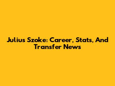 Julius Szoke: Career, Stats, And Transfer News