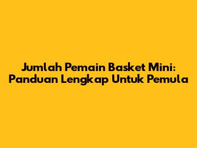 Jumlah Pemain Basket Mini: Panduan Lengkap Untuk Pemula