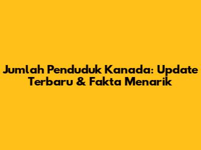 Jumlah Penduduk Kanada: Update Terbaru & Fakta Menarik