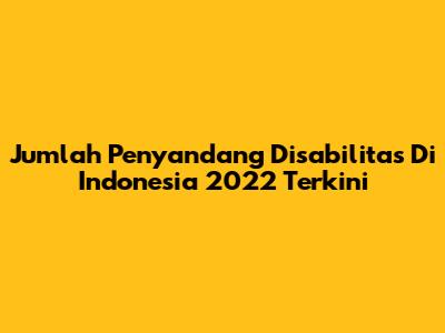 Jumlah Penyandang Disabilitas Di Indonesia 2022 Terkini