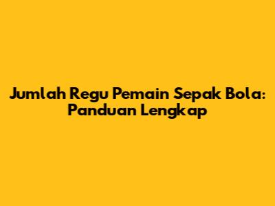 Jumlah Regu Pemain Sepak Bola: Panduan Lengkap