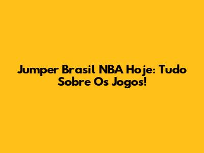 Jumper Brasil NBA Hoje: Tudo Sobre Os Jogos!