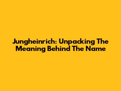 Jungheinrich: Unpacking The Meaning Behind The Name