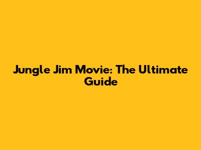 Jungle Jim Movie: The Ultimate Guide