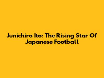 Junichiro Ito: The Rising Star Of Japanese Football