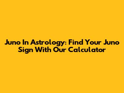 Juno In Astrology: Find Your Juno Sign With Our Calculator