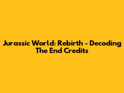 Jurassic World: Rebirth - Decoding The End Credits