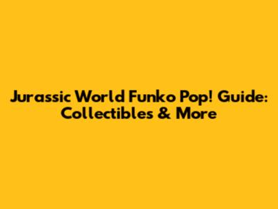 Jurassic World Funko Pop! Guide: Collectibles & More
