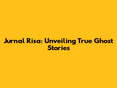 Jurnal Risa: Unveiling True Ghost Stories