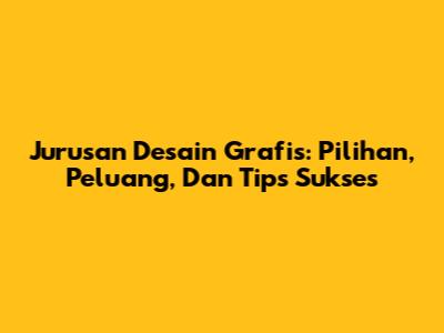 Jurusan Desain Grafis: Pilihan, Peluang, Dan Tips Sukses