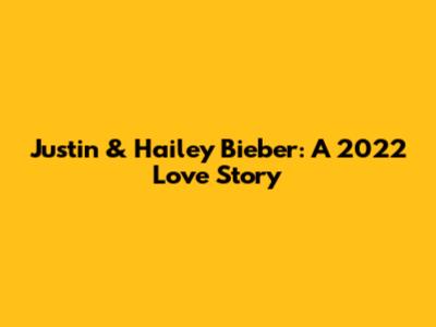 Justin & Hailey Bieber: A 2022 Love Story