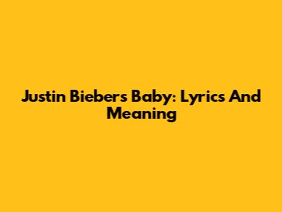 Justin Bieber's "Baby": Lyrics And Meaning