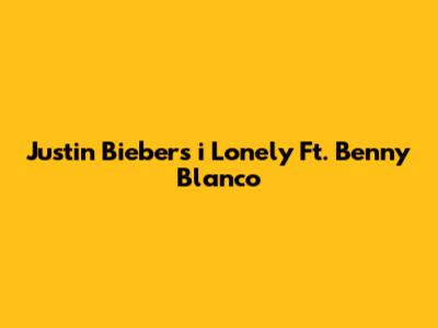 Justin Bieber's "i Lonely" Ft. Benny Blanco