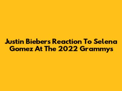 Justin Bieber's Reaction To Selena Gomez At The 2022 Grammys
