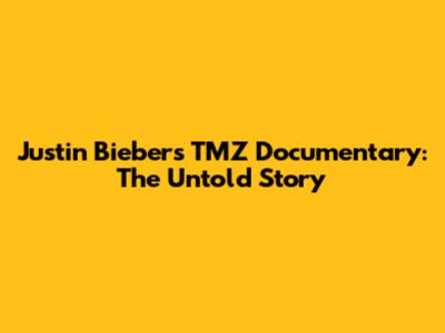 Justin Bieber's TMZ Documentary: The Untold Story