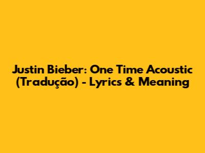 Justin Bieber: One Time Acoustic (Tradução) - Lyrics & Meaning