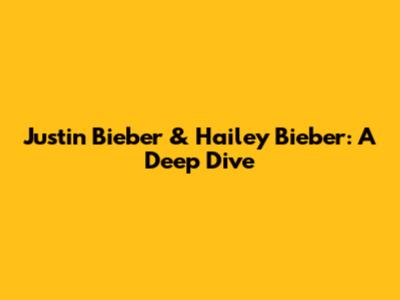 Justin Bieber & Hailey Bieber: A Deep Dive