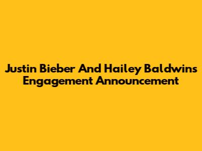 Justin Bieber And Hailey Baldwin's Engagement Announcement