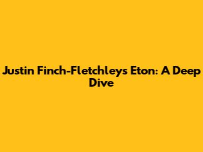 Justin Finch-Fletchley's Eton: A Deep Dive