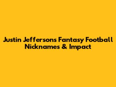 Justin Jefferson's Fantasy Football Nicknames & Impact