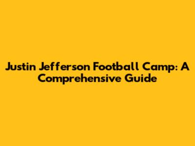 Justin Jefferson Football Camp: A Comprehensive Guide