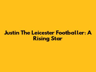 Justin The Leicester Footballer: A Rising Star