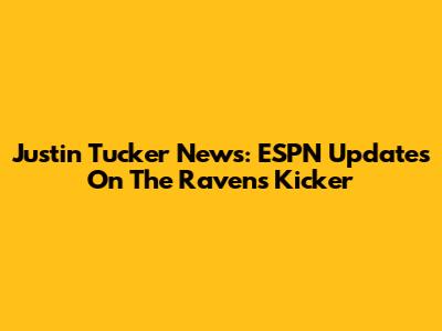 Justin Tucker News: ESPN Updates On The Ravens Kicker
