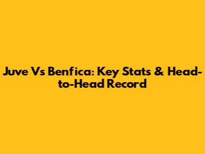 Juve Vs Benfica: Key Stats & Head-to-Head Record